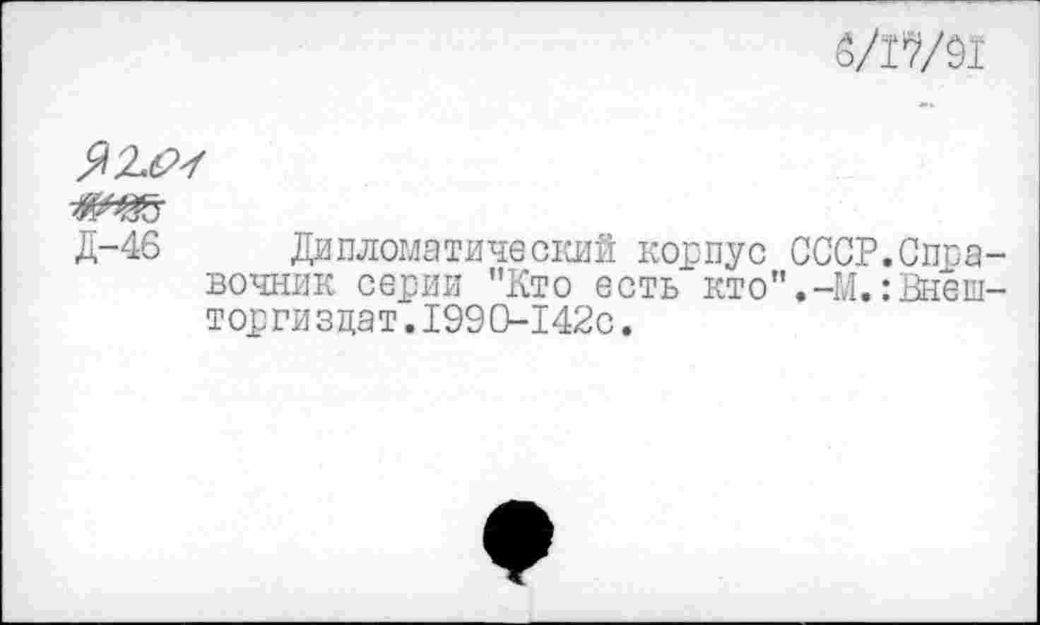 ﻿
Д-46 Дипломатический корпус СССР.Справочник серии "Кто есть кто".-М.:Внеш-торгиздат.1990-142с.